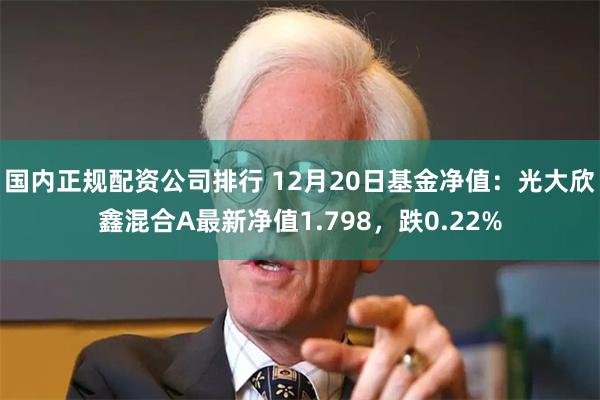 国内正规配资公司排行 12月20日基金净值：光大欣鑫混合A最