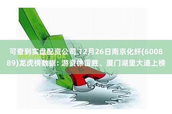 可查到实盘配资公司 12月26日南京化纤(600889)龙虎