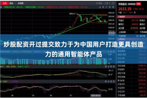 炒股配资开过提交致力于为中国用户打造更具创造力的通用智能体产