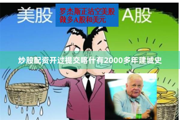 炒股配资开过提交喀什有2000多年建城史