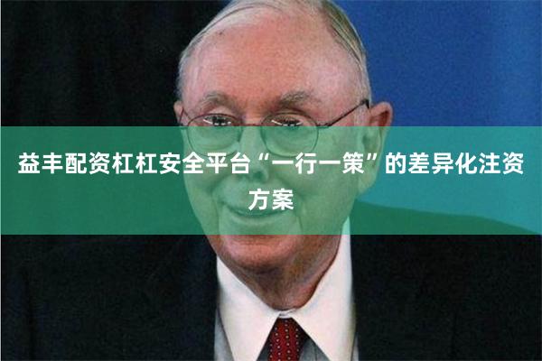 益丰配资杠杠安全平台“一行一策”的差异化注资方案